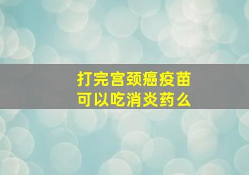 打完宫颈癌疫苗可以吃消炎药么