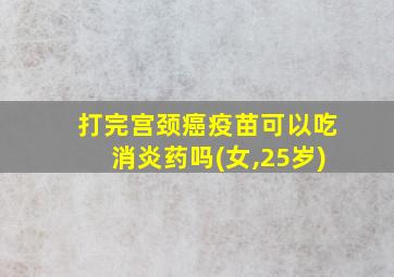 打完宫颈癌疫苗可以吃消炎药吗(女,25岁)