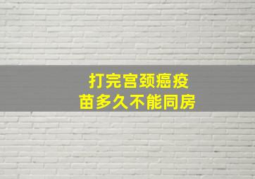 打完宫颈癌疫苗多久不能同房