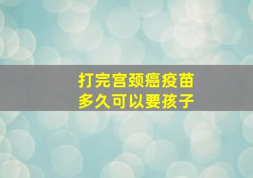 打完宫颈癌疫苗多久可以要孩子