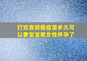 打完宫颈癌疫苗多久可以要宝宝呢女性怀孕了