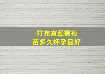 打完宫颈癌疫苗多久怀孕最好