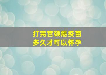 打完宫颈癌疫苗多久才可以怀孕