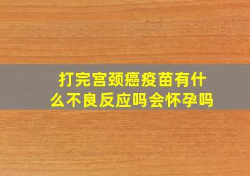 打完宫颈癌疫苗有什么不良反应吗会怀孕吗