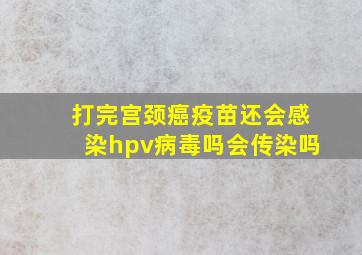 打完宫颈癌疫苗还会感染hpv病毒吗会传染吗