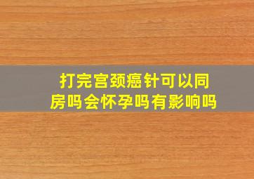 打完宫颈癌针可以同房吗会怀孕吗有影响吗