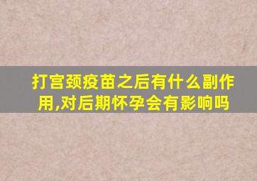 打宫颈疫苗之后有什么副作用,对后期怀孕会有影响吗