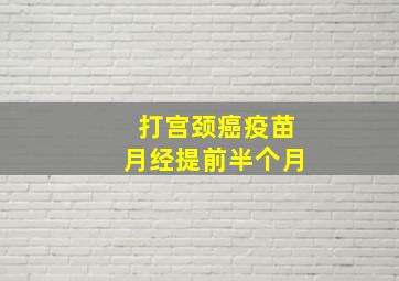 打宫颈癌疫苗月经提前半个月