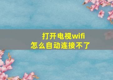 打开电视wifi怎么自动连接不了