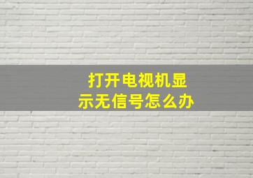 打开电视机显示无信号怎么办