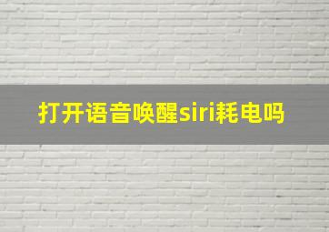 打开语音唤醒siri耗电吗