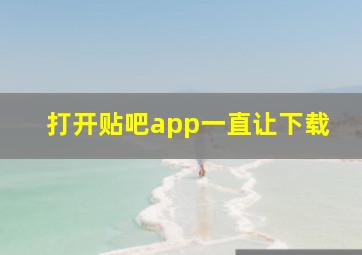 打开贴吧app一直让下载