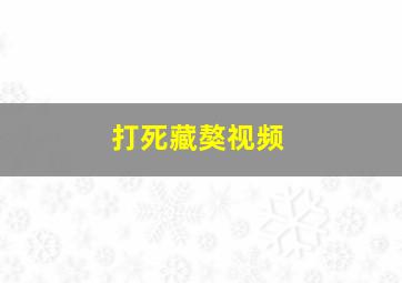 打死藏獒视频