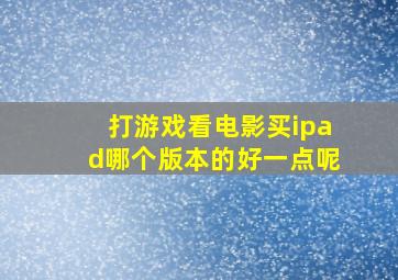 打游戏看电影买ipad哪个版本的好一点呢