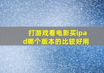 打游戏看电影买ipad哪个版本的比较好用