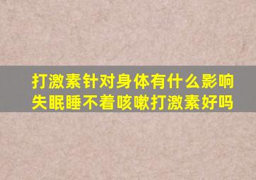 打激素针对身体有什么影响失眠睡不着咳嗽打激素好吗