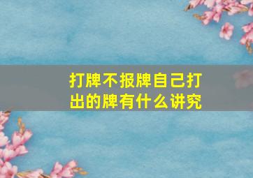 打牌不报牌自己打出的牌有什么讲究