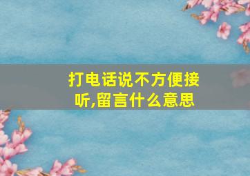 打电话说不方便接听,留言什么意思