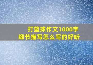 打篮球作文1000字细节描写怎么写的好听