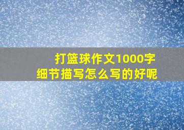 打篮球作文1000字细节描写怎么写的好呢