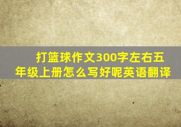 打篮球作文300字左右五年级上册怎么写好呢英语翻译