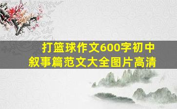 打篮球作文600字初中叙事篇范文大全图片高清