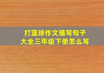 打篮球作文描写句子大全三年级下册怎么写