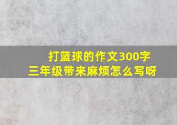 打篮球的作文300字三年级带来麻烦怎么写呀