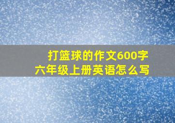 打篮球的作文600字六年级上册英语怎么写