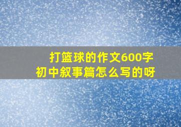 打篮球的作文600字初中叙事篇怎么写的呀