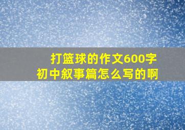 打篮球的作文600字初中叙事篇怎么写的啊