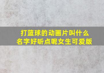 打篮球的动画片叫什么名字好听点呢女生可爱版