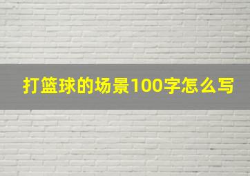 打篮球的场景100字怎么写