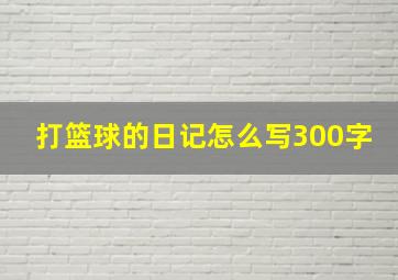 打篮球的日记怎么写300字