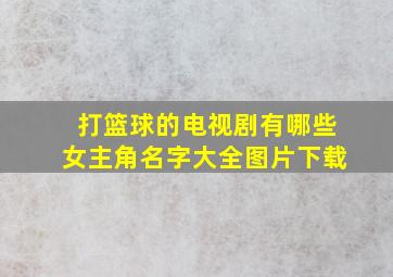 打篮球的电视剧有哪些女主角名字大全图片下载