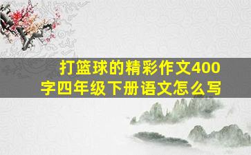 打篮球的精彩作文400字四年级下册语文怎么写