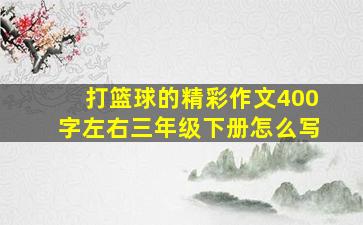 打篮球的精彩作文400字左右三年级下册怎么写