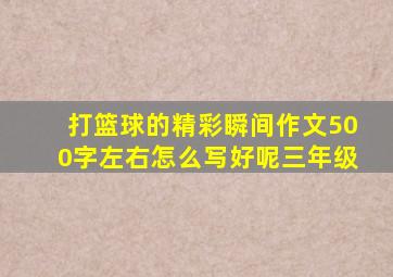 打篮球的精彩瞬间作文500字左右怎么写好呢三年级