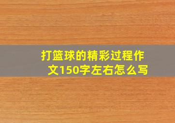 打篮球的精彩过程作文150字左右怎么写