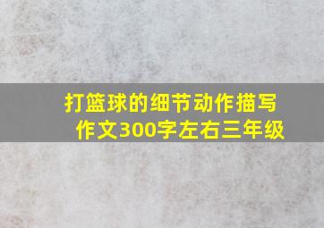 打篮球的细节动作描写作文300字左右三年级