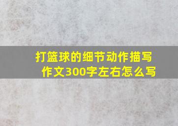 打篮球的细节动作描写作文300字左右怎么写