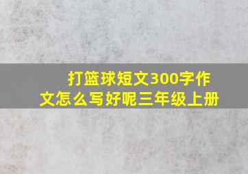 打篮球短文300字作文怎么写好呢三年级上册