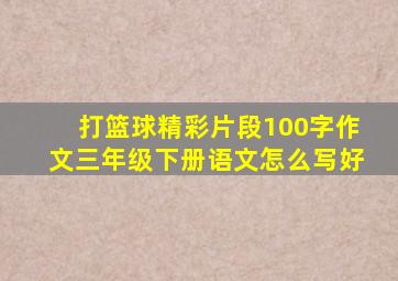 打篮球精彩片段100字作文三年级下册语文怎么写好