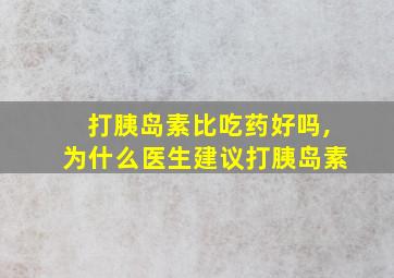 打胰岛素比吃药好吗,为什么医生建议打胰岛素