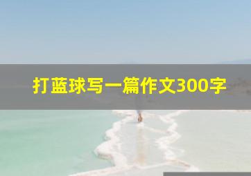 打蓝球写一篇作文300字