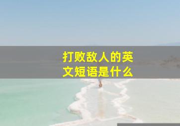 打败敌人的英文短语是什么