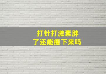 打针打激素胖了还能瘦下来吗