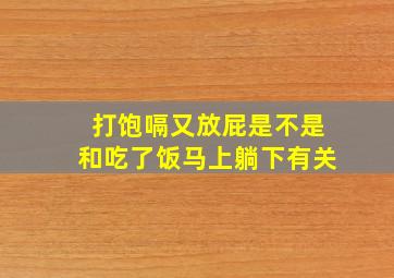 打饱嗝又放屁是不是和吃了饭马上躺下有关