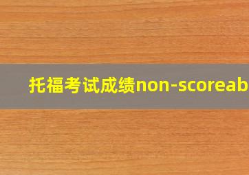 托福考试成绩non-scoreable