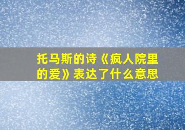 托马斯的诗《疯人院里的爱》表达了什么意思